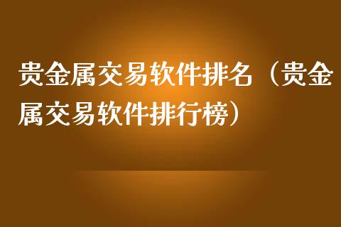 贵金属交易软件排名（贵金属交易软件排行榜）