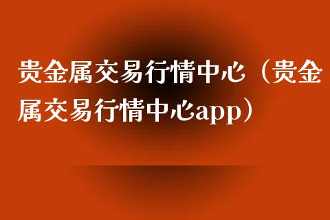 贵金属交易行情中心（贵金属交易行情中心app）