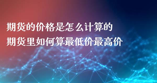 期货的价格是怎么计算的 期货里如何算最低价最高价