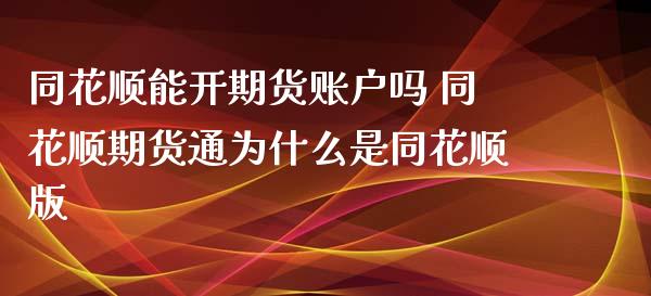 同花顺能开期货账户吗 同花顺期货通为什么是同花顺版