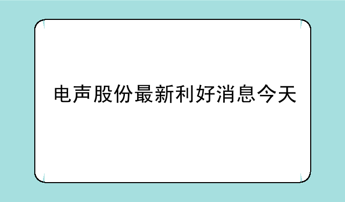 电声股份最新利好消息今天