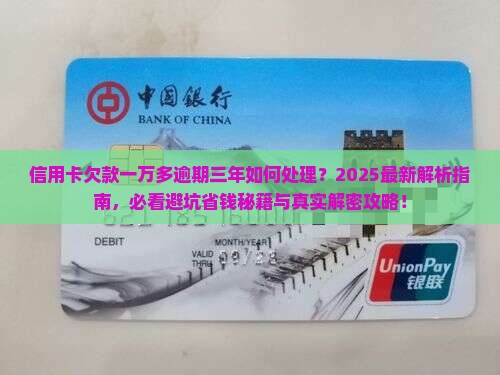 信用卡欠款一万多逾期三年如何处理？2025最新解析指南，必看避坑省钱秘籍与真实解密攻略！