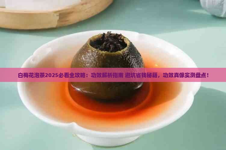 白梅花泡茶2025必看全攻略：功效解析指南+避坑省钱秘籍，功效真像实测盘点！