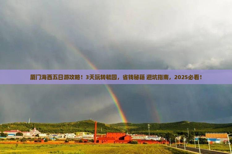 厦门海西五日游攻略！3天玩转毓园，省钱秘籍+避坑指南，2025必看！