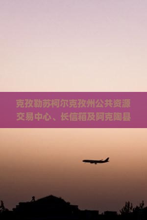 克孜勒苏柯尔克孜州公共资源交易中心、长信箱及阿克陶县