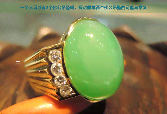 一个人可以有2个佛公吊坠吗，探讨佩戴两个佛公吊坠的可能与意义