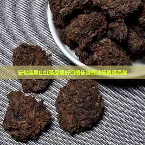 安化芙蓉山红茶品质好口感佳清香浓郁值得品尝